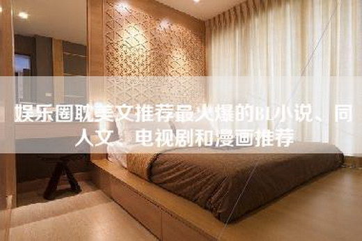 娱乐圈耽美文推荐最火爆的BL小说、同人文、电视剧和漫画推荐