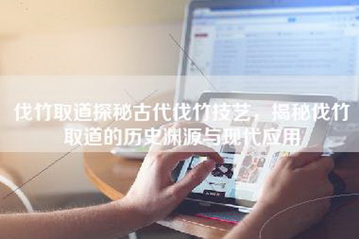 伐竹取道探秘古代伐竹技艺，揭秘伐竹取道的历史渊源与现代应用