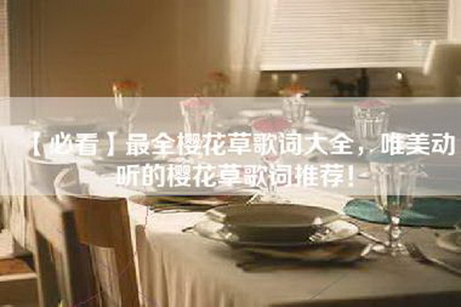 【必看】最全樱花草歌词大全，唯美动听的樱花草歌词推荐！