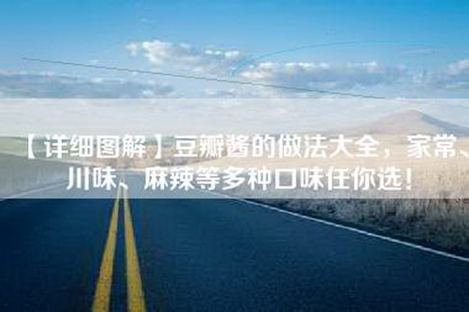 【详细图解】豆瓣酱的做法大全，家常、川味、麻辣等多种口味任你选！