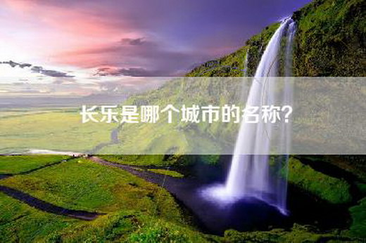 长乐是哪个城市的名称？