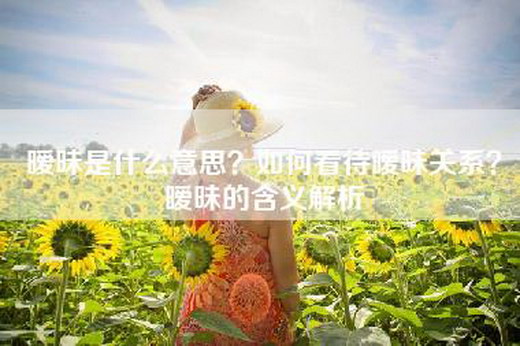 暧昧是什么意思？如何看待暧昧关系？暧昧的含义解析