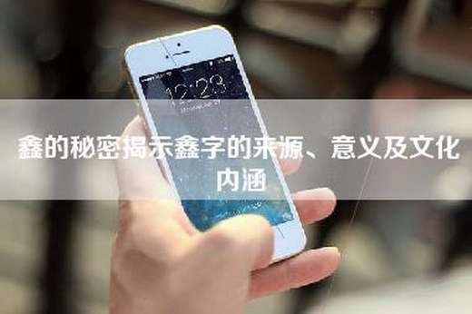 鑫的秘密揭示鑫字的来源、意义及文化内涵