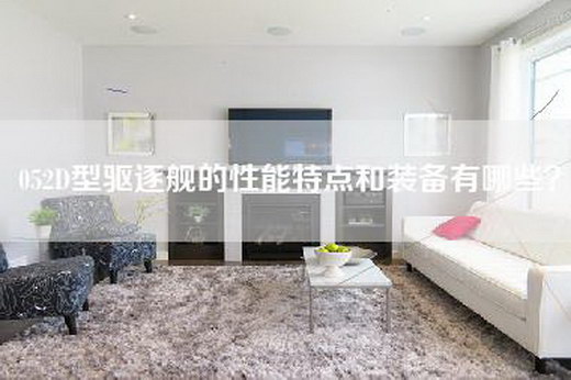 052D型驱逐舰的性能特点和装备有哪些？