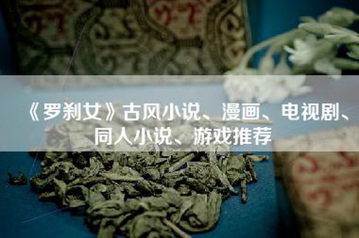 《罗刹女》古风小说、漫画、电视剧、同人小说、游戏推荐