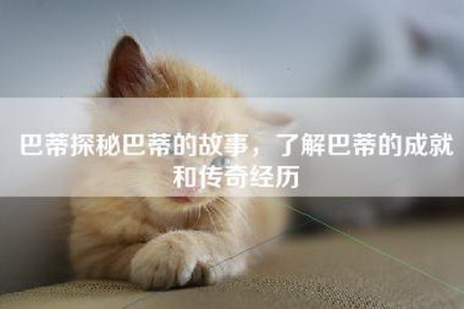 巴蒂探秘巴蒂的故事，了解巴蒂的成就和传奇经历