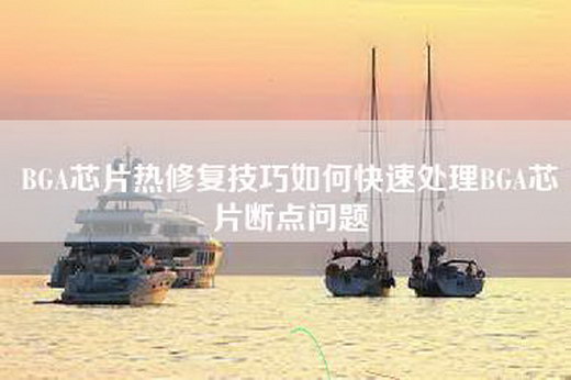 BGA芯片热修复技巧如何快速处理BGA芯片断点问题