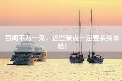 百闻不如一见，这些景点一定要亲身体验！