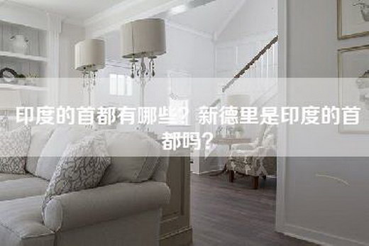 印度的首都有哪些？新德里是印度的首都吗？