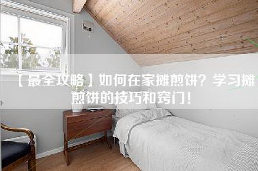 【最全攻略】如何在家摊煎饼？学习摊煎饼的技巧和窍门！
