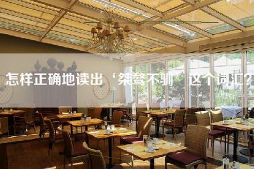 怎样正确地读出‘桀骜不驯’这个词汇？