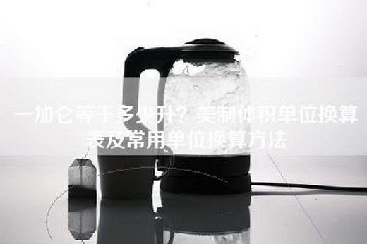 一加仑等于多少升？美制体积单位换算表及常用单位换算方法