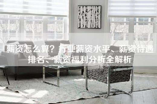 薪资怎么算？行业薪资水平、薪资待遇排名、薪资福利分析全解析