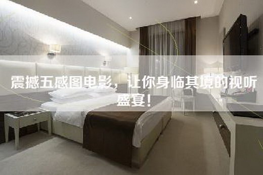 震撼五感图电影，让你身临其境的视听盛宴！