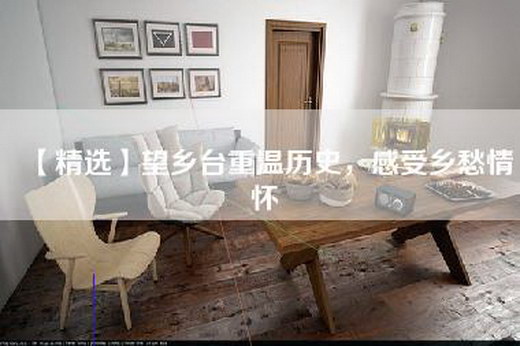 【精选】望乡台重温历史，感受乡愁情怀
