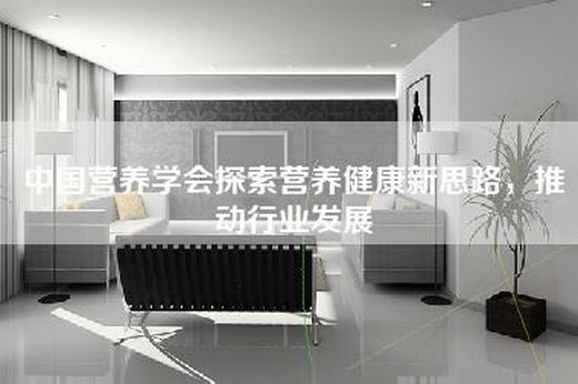 中国营养学会探索营养健康新思路，推动行业发展