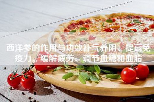 西洋参的作用与功效补气养阴、提高免疫力、缓解疲劳、调节血糖和血脂