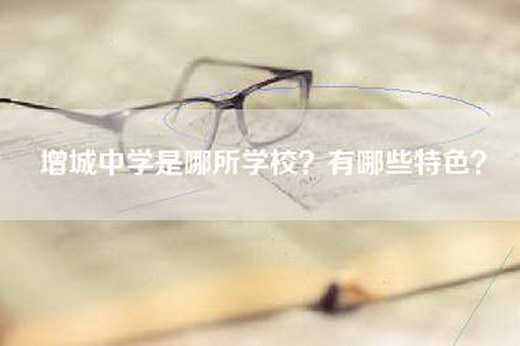 增城中学是哪所学校？有哪些特色？