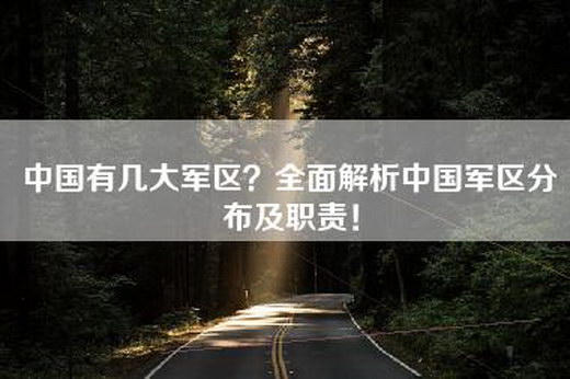 中国有几大军区？全面解析中国军区分布及职责！