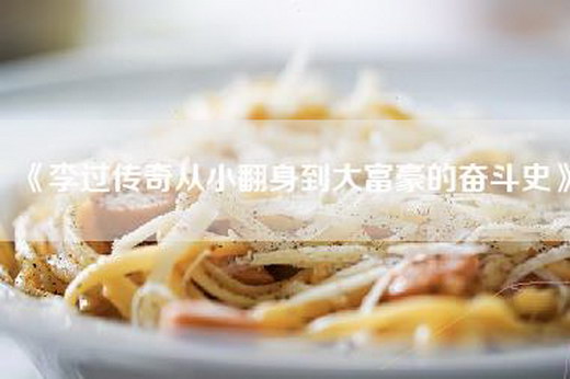 《李过传奇从小翻身到大富豪的奋斗史》