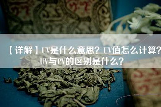 【详解】UV是什么意思？UV值怎么计算？UV与PV的区别是什么？