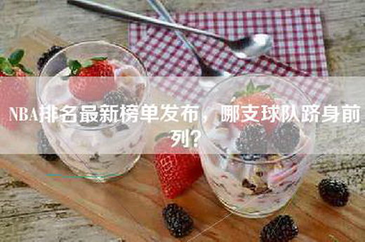 NBA排名最新榜单发布，哪支球队跻身前列？
