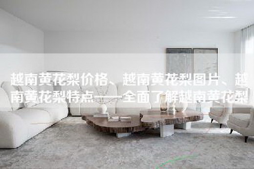 越南黄花梨价格、越南黄花梨图片、越南黄花梨特点——全面了解越南黄花梨