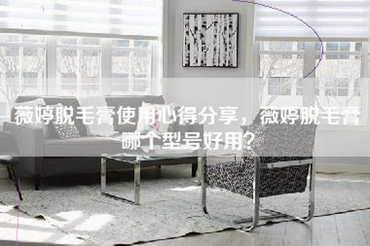 薇婷脱毛膏使用心得分享，薇婷脱毛膏哪个型号好用？
