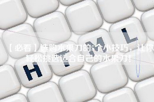 【必看】选购水果刀的5个小技巧，让你轻松挑选适合自己的水果刀！