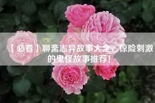 【必看】聊斋志异故事大全，惊险刺激的鬼怪故事推荐！