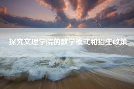 探究文理学院的教学模式和招生政策