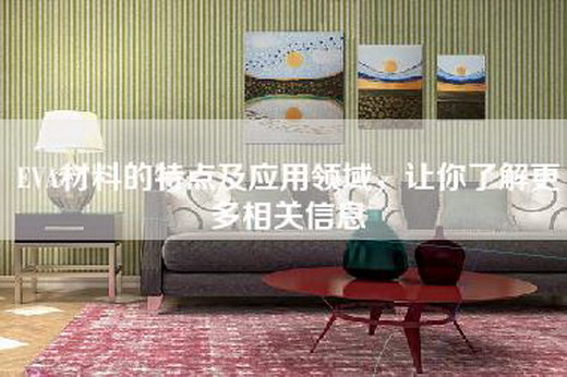 EVA材料的特点及应用领域，让你了解更多相关信息