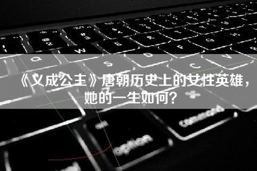 《义成公主》唐朝历史上的女性英雄，她的一生如何？