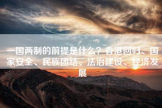 一国两制的前提是什么？香港回归、国家安全、民族团结、法治建设、经济发展