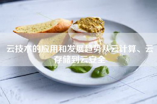 云技术的应用和发展趋势从云计算、云存储到云安全