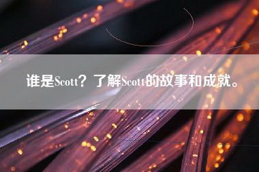 谁是Scott？了解Scott的故事和成就。