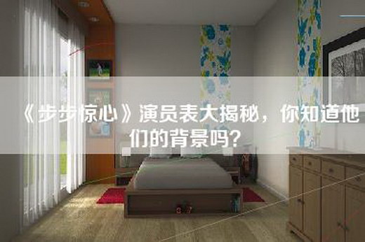 《步步惊心》演员表大揭秘，你知道他们的背景吗？