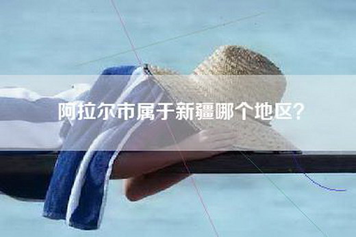 阿拉尔市属于新疆哪个地区？