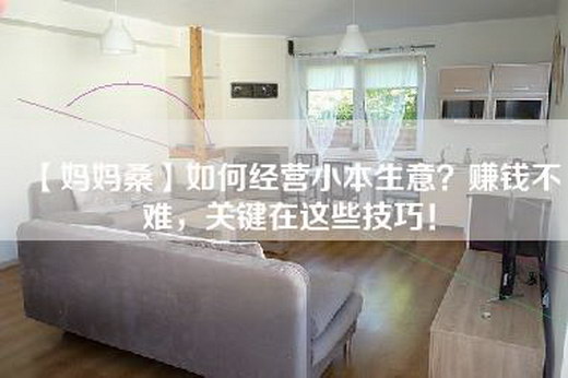 【妈妈桑】如何经营小本生意？赚钱不难，关键在这些技巧！