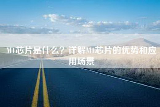 M1芯片是什么？详解M1芯片的优势和应用场景