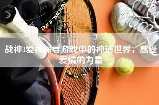 战神3爱神探寻游戏中的神话世界，感受爱情的力量