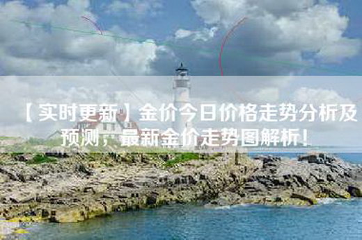【实时更新】金价今日价格走势分析及预测，最新金价走势图解析！
