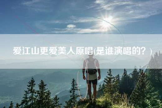 爱江山更爱美人原唱(是谁演唱的？)