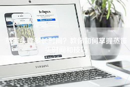 蒸馒头要多长时间？教你如何掌握蒸馒头时间和技巧