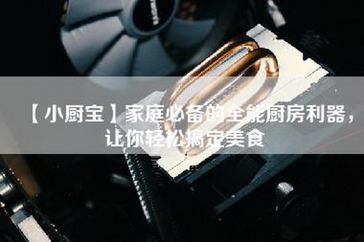 【小厨宝】家庭必备的全能厨房利器，让你轻松搞定美食