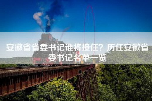 安徽省省委书记谁将接任？历任安徽省委书记名单一览