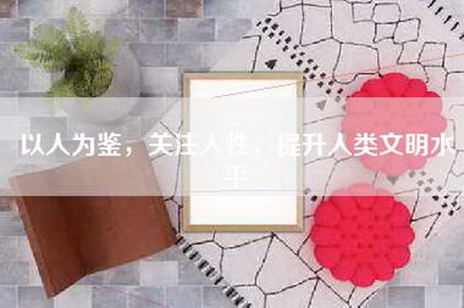 以人为鉴，关注人性，提升人类文明水平