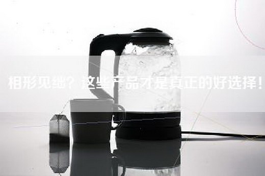 相形见绌？这些产品才是真正的好选择！