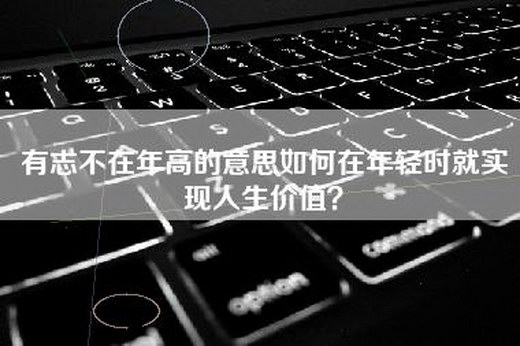 有志不在年高的意思如何在年轻时就实现人生价值？