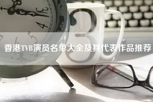 香港TVB演员名单大全及其代表作品推荐